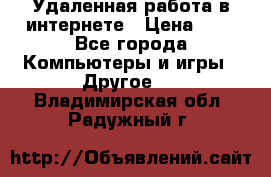 Удаленная работа в интернете › Цена ­ 1 - Все города Компьютеры и игры » Другое   . Владимирская обл.,Радужный г.